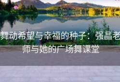 舞动希望与幸福的种子：强晶老师与她的广场舞课堂