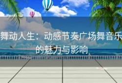 舞动人生：动感节奏广场舞音乐的魅力与影响