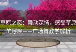 草原之恋：舞动深情，感受草原的呼唤——广场舞教学解析