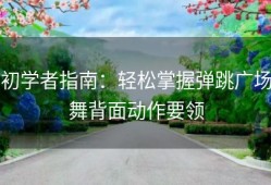 初学者指南：轻松掌握弹跳广场舞背面动作要领