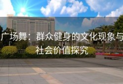 广场舞：群众健身的文化现象与社会价值探究