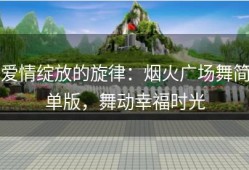 爱情绽放的旋律：烟火广场舞简单版，舞动幸福时光