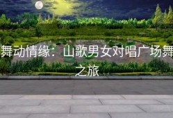 舞动情缘：山歌男女对唱广场舞之旅