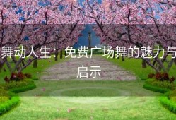 舞动人生：免费广场舞的魅力与启示