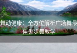 舞动健康：全方位解析广场舞最佳鬼步舞教学