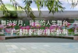 舞动岁月，背面的人生舞台——广场舞家园的背后故事