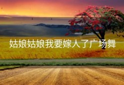 姑娘姑娘我要嫁人了广场舞