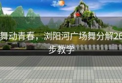 舞动青春，浏阳河广场舞分解26步教学