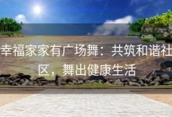 幸福家家有广场舞：共筑和谐社区，舞出健康生活