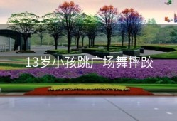 13岁小孩跳广场舞摔跤