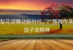 梨花颂舞动新时代，广场舞传承饶子龙精神