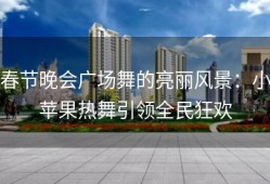 春节晚会广场舞的亮丽风景：小苹果热舞引领全民狂欢