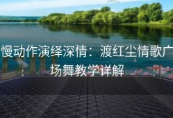 慢动作演绎深情：渡红尘情歌广场舞教学详解