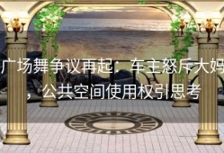 广场舞争议再起：车主怒斥大妈，公共空间使用权引思考