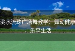 洮水流珠广场舞教学：舞动健康，乐享生活