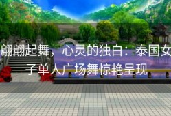 翩翩起舞，心灵的独白：泰国女子单人广场舞惊艳呈现