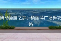 舞动瘦腰之梦：杨丽萍广场舞攻略
