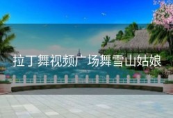 拉丁舞视频广场舞雪山姑娘