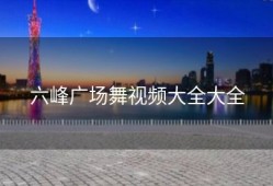 六峰广场舞视频大全大全