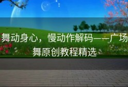 舞动身心，慢动作解码——广场舞原创教程精选