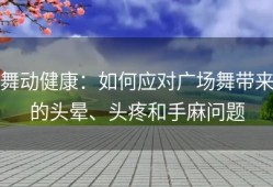 舞动健康：如何应对广场舞带来的头晕、头疼和手麻问题