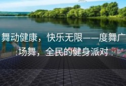 舞动健康，快乐无限——度舞广场舞，全民的健身派对