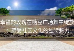 幸福的玫瑰在糖豆广场舞中绽放：感受社区文化的独特魅力