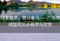 绿意盎然，舞动春风——广场舞绿旋风32步教学与欣赏