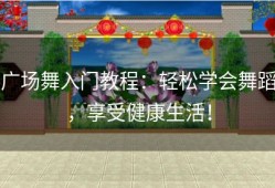 广场舞入门教程：轻松学会舞蹈，享受健康生活！