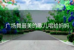 广场舞最美的歌儿唱给妈妈