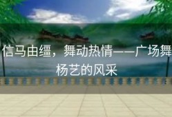 信马由缰，舞动热情——广场舞杨艺的风采