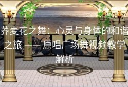 荞麦花之舞：心灵与身体的和谐之旅 —— 原唱广场舞视频教学解析
