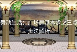 舞动生活：广场舞基本步之三点步法解析