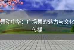 舞动中华：广场舞的魅力与文化传播