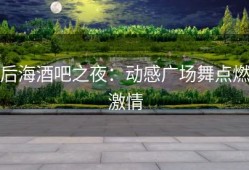 后海酒吧之夜：动感广场舞点燃激情
