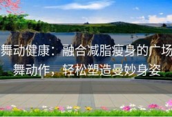 舞动健康：融合减脂瘦身的广场舞动作，轻松塑造曼妙身姿