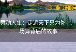 舞动人生：走遍天下只为你，广场舞背后的故事