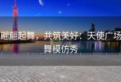 翩翩起舞，共筑美好：天使广场舞模仿秀