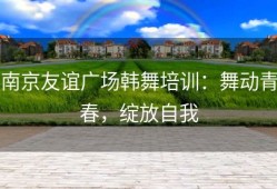 南京友谊广场韩舞培训：舞动青春，绽放自我