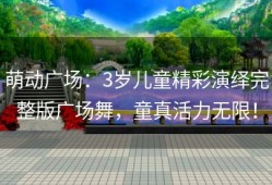 萌动广场：3岁儿童精彩演绎完整版广场舞，童真活力无限！