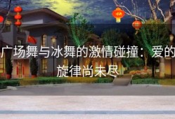 广场舞与冰舞的激情碰撞：爱的旋律尚未尽