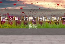 舞动岁月，抖音广场舞的魅力与影响