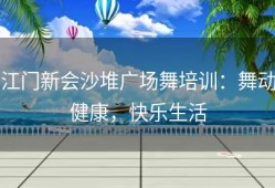 江门新会沙堆广场舞培训：舞动健康，快乐生活