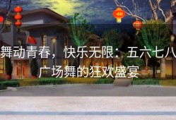 舞动青春，快乐无限：五六七八广场舞的狂欢盛宴