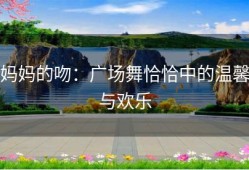 妈妈的吻：广场舞恰恰中的温馨与欢乐
