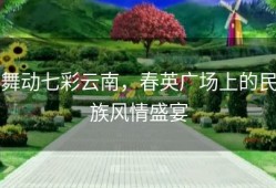 舞动七彩云南，春英广场上的民族风情盛宴
