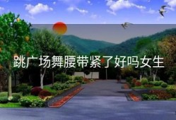 跳广场舞腰带紧了好吗女生