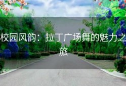 校园风韵：拉丁广场舞的魅力之旅