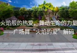 火焰般的热爱，舞动生命的力量——广场舞“火焰的爱”解码