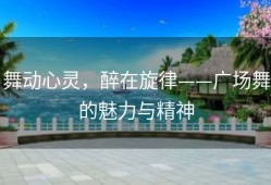 舞动心灵，醉在旋律——广场舞的魅力与精神